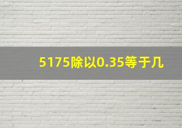 5175除以0.35等于几