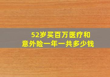 52岁买百万医疗和意外险一年一共多少钱