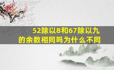 52除以8和67除以九的余数相同吗为什么不同