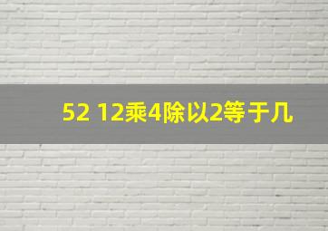 52+12乘4除以2等于几