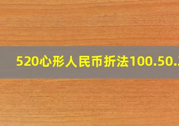 520心形人民币折法100.50.20