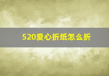 520爱心折纸怎么折