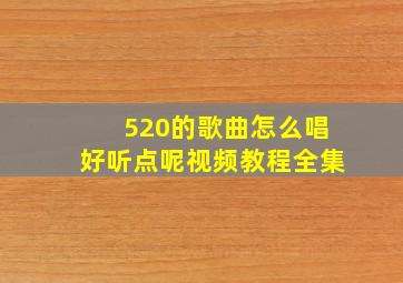 520的歌曲怎么唱好听点呢视频教程全集