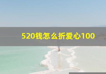 520钱怎么折爱心100