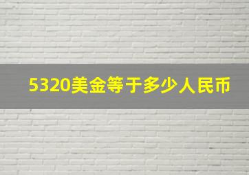 5320美金等于多少人民币