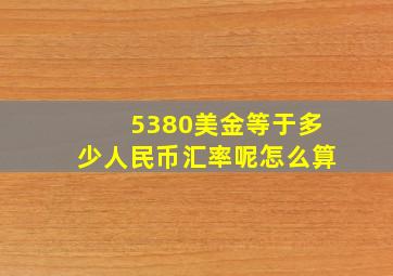 5380美金等于多少人民币汇率呢怎么算