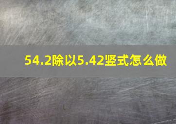 54.2除以5.42竖式怎么做