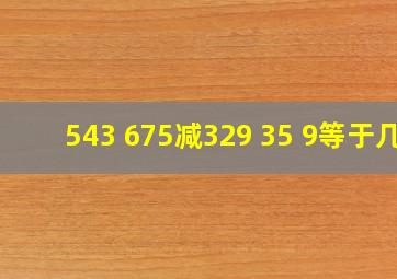 543+675减329+35+9等于几