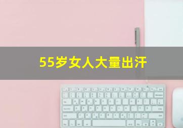 55岁女人大量出汗