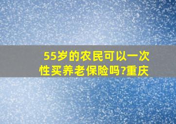 55岁的农民可以一次性买养老保险吗?重庆