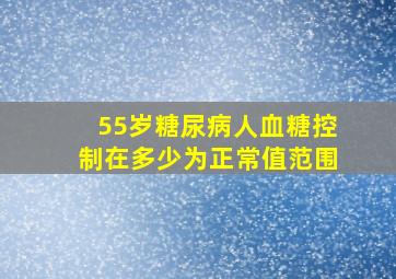 55岁糖尿病人血糖控制在多少为正常值范围