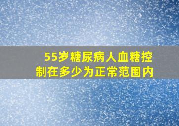 55岁糖尿病人血糖控制在多少为正常范围内