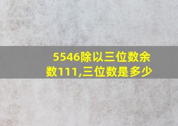 5546除以三位数余数111,三位数是多少