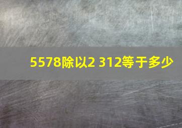 5578除以2+312等于多少