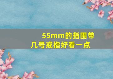 55mm的指围带几号戒指好看一点