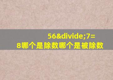 56÷7=8哪个是除数哪个是被除数