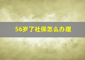 56岁了社保怎么办理