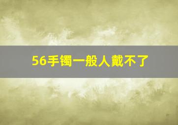 56手镯一般人戴不了