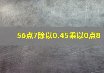 56点7除以0.45乘以0点8