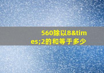 560除以8×2的和等于多少