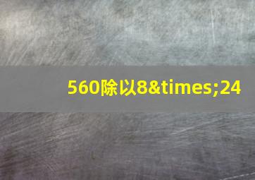 560除以8×24