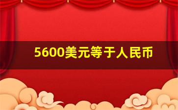 5600美元等于人民币