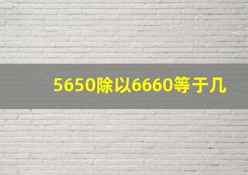 5650除以6660等于几