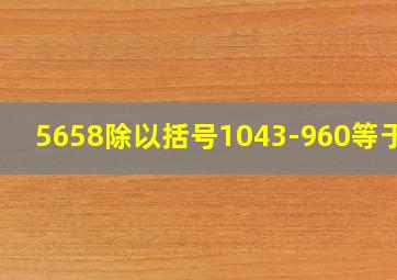 5658除以括号1043-960等于几