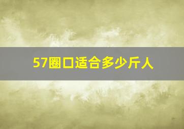 57圈口适合多少斤人