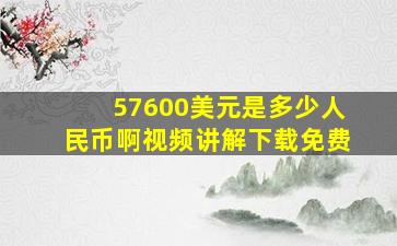 57600美元是多少人民币啊视频讲解下载免费