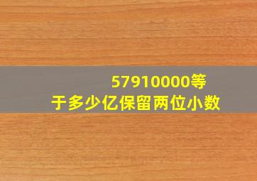 57910000等于多少亿保留两位小数