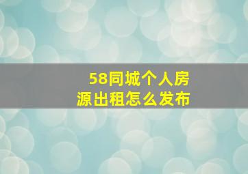 58同城个人房源出租怎么发布