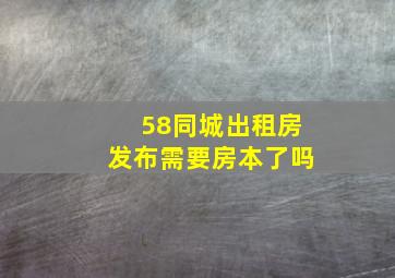 58同城出租房发布需要房本了吗