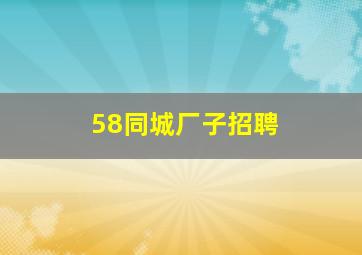 58同城厂子招聘