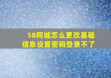 58同城怎么更改基础信息设置密码登录不了