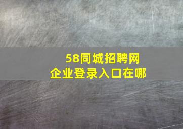 58同城招聘网企业登录入口在哪