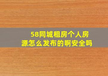 58同城租房个人房源怎么发布的啊安全吗