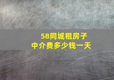 58同城租房子中介费多少钱一天