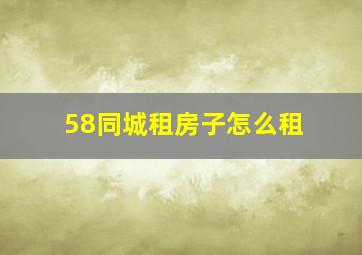 58同城租房子怎么租