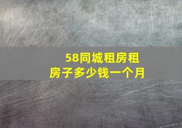 58同城租房租房子多少钱一个月