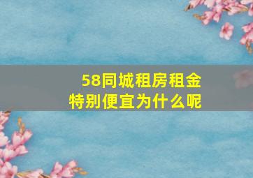 58同城租房租金特别便宜为什么呢