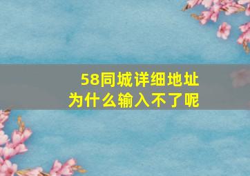 58同城详细地址为什么输入不了呢