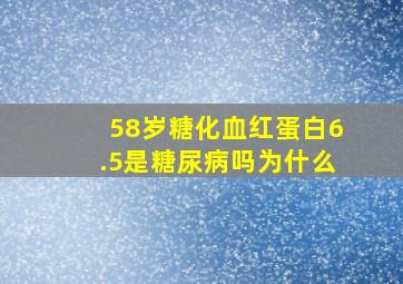 58岁糖化血红蛋白6.5是糖尿病吗为什么