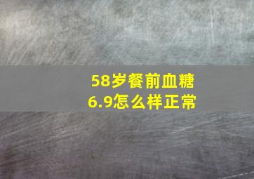 58岁餐前血糖6.9怎么样正常