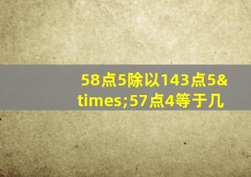 58点5除以143点5×57点4等于几