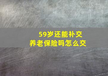 59岁还能补交养老保险吗怎么交