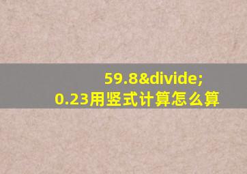 59.8÷0.23用竖式计算怎么算