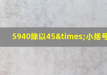 5940除以45×小括号793