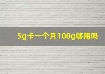 5g卡一个月100g够用吗