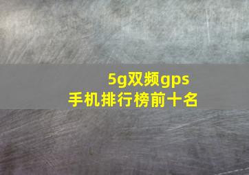 5g双频gps手机排行榜前十名